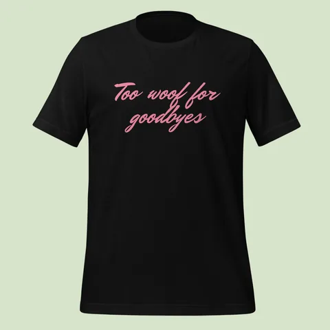 Too woof for goodbyes T-Shirt. Klassisches T-Shirt